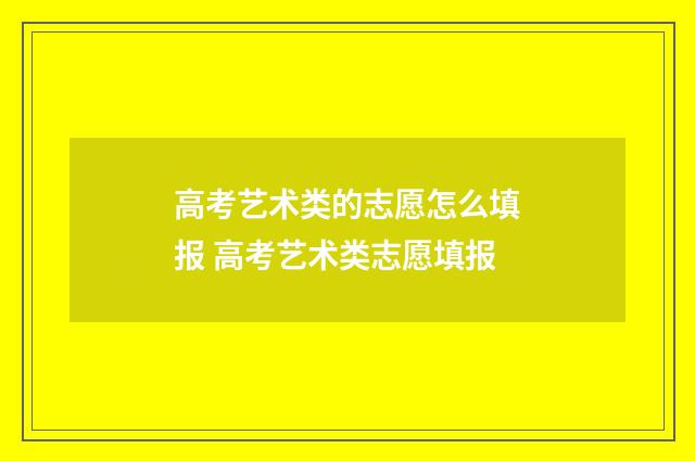 高考艺术类的志愿怎么填报 高考艺术类志愿填报