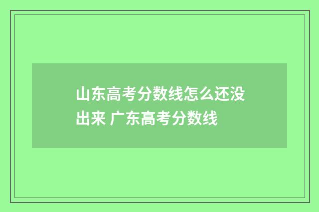 山东高考分数线怎么还没出来 广东高考分数线