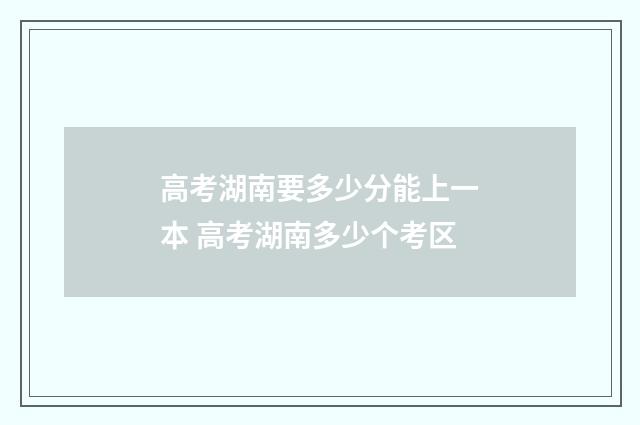 高考湖南要多少分能上一本 高考湖南多少个考区