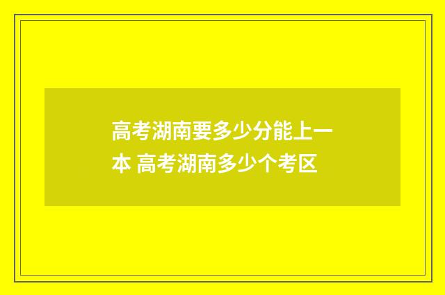 高考湖南要多少分能上一本 高考湖南多少个考区