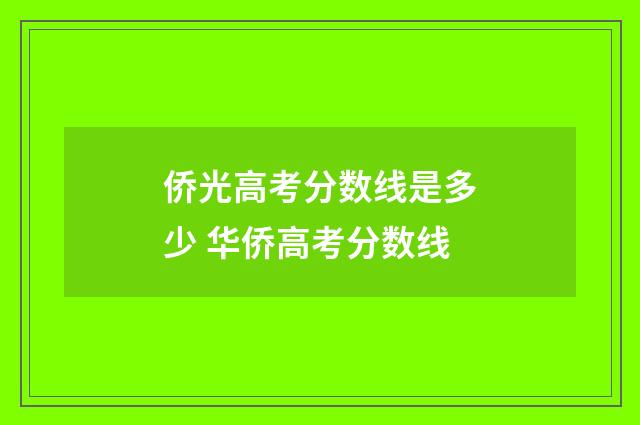 侨光高考分数线是多少 华侨高考分数线