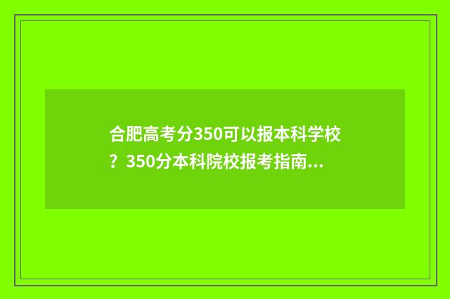 合肥高考分350可以报本科学校？350分本科院校报考指南 2021年高考分数534分能上合肥哪些学校?