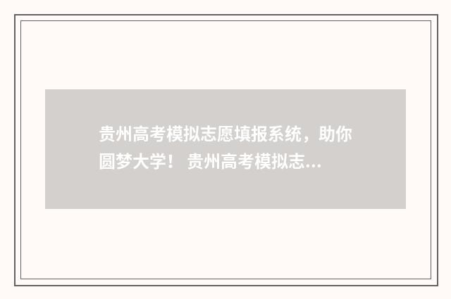 贵州高考模拟志愿填报系统，助你圆梦大学！ 贵州高考模拟志愿时间