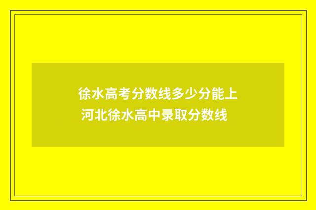 徐水高考分数线多少分能上 河北徐水高中录取分数线