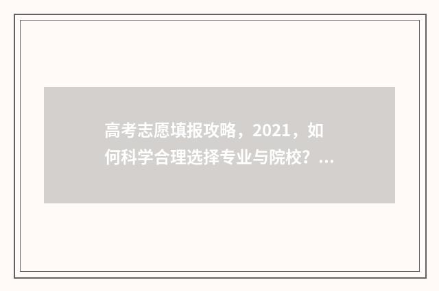 高考志愿填报攻略，2021，如何科学合理选择专业与院校？ 高考志愿填报攻略专科