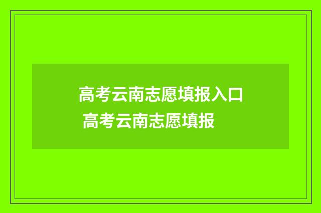 高考云南志愿填报入口 高考云南志愿填报