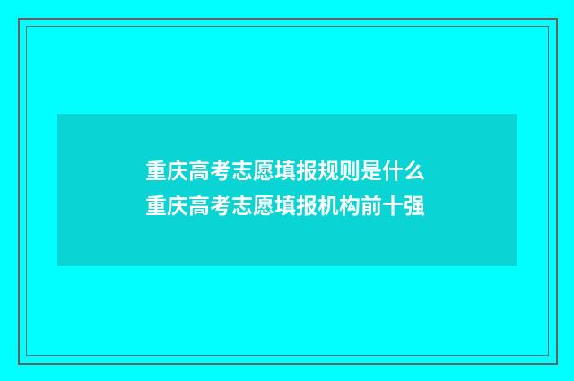 重庆高考志愿填报规则是什么 重庆高考志愿填报机构前十强