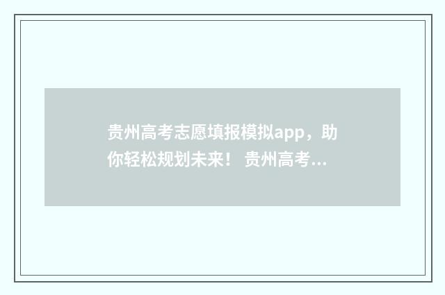 贵州高考志愿填报模拟app，助你轻松规划未来！ 贵州高考志愿填报流程