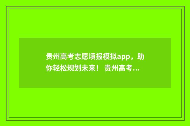 贵州高考志愿填报模拟app，助你轻松规划未来！ 贵州高考志愿填报流程
