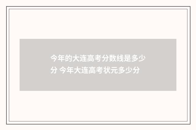 今年的大连高考分数线是多少分 今年大连高考状元多少分