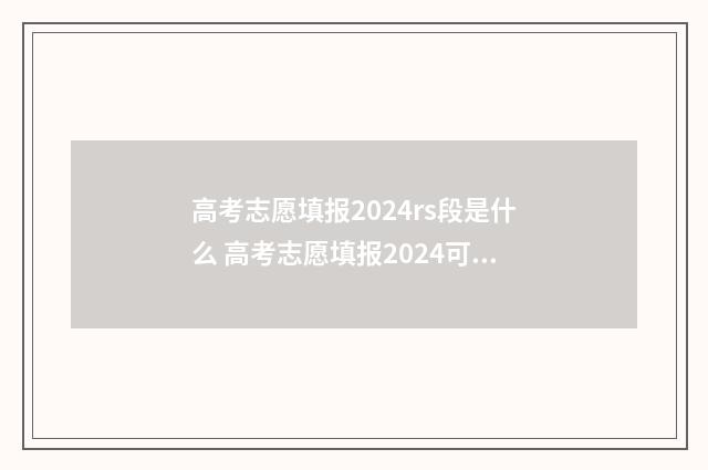 高考志愿填报2024rs段是什么 高考志愿填报2024可以报几个学校