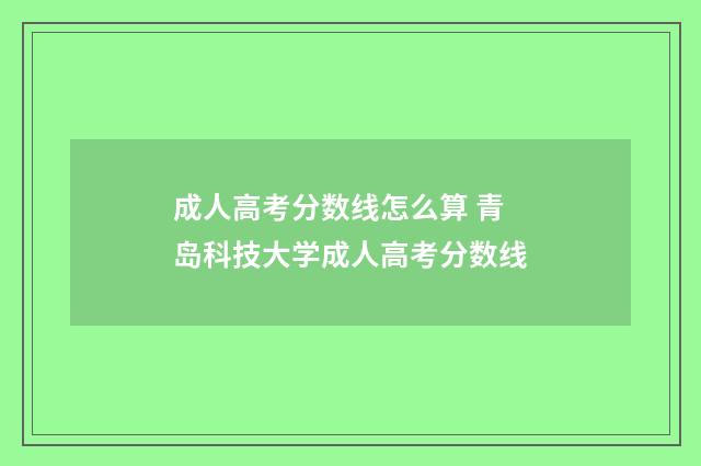 成人高考分数线怎么算 青岛科技大学成人高考分数线