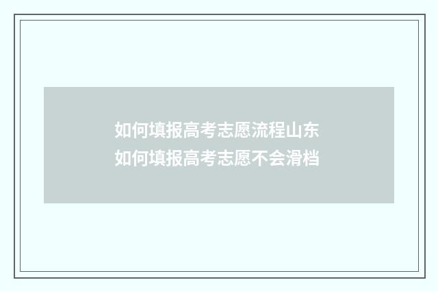 如何填报高考志愿流程山东 如何填报高考志愿不会滑档