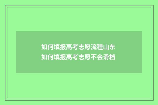 如何填报高考志愿流程山东 如何填报高考志愿不会滑档