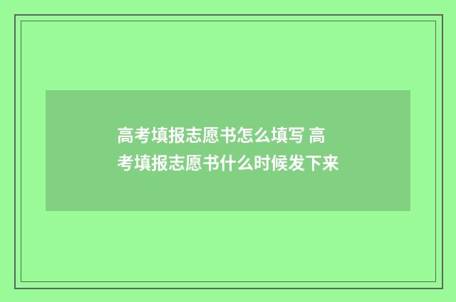 高考填报志愿书怎么填写 高考填报志愿书什么时候发下来