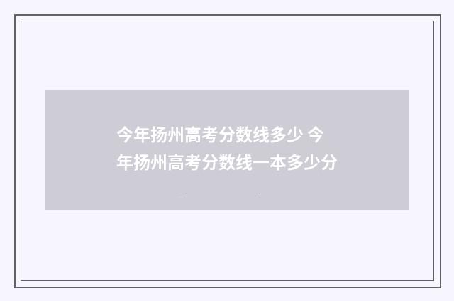 今年扬州高考分数线多少 今年扬州高考分数线一本多少分