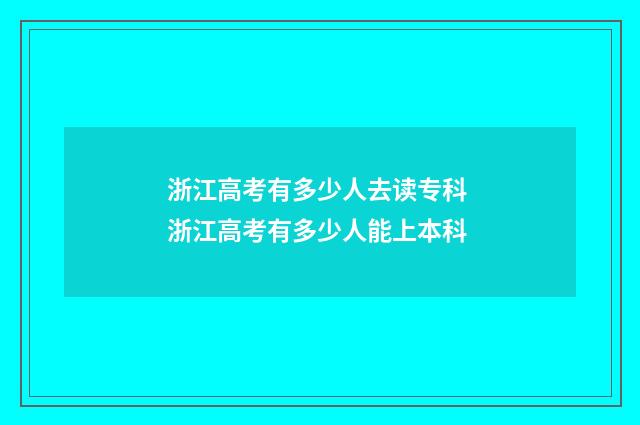 浙江高考有多少人去读专科 浙江高考有多少人能上本科