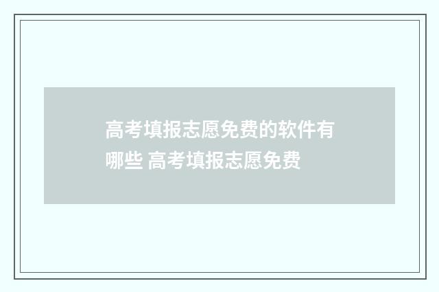 高考填报志愿免费的软件有哪些 高考填报志愿免费