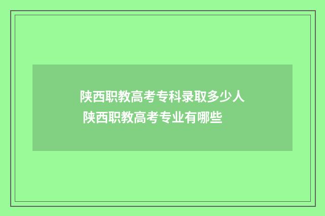 陕西职教高考专科录取多少人 陕西职教高考专业有哪些