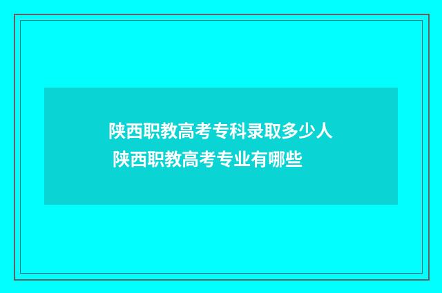 陕西职教高考专科录取多少人 陕西职教高考专业有哪些