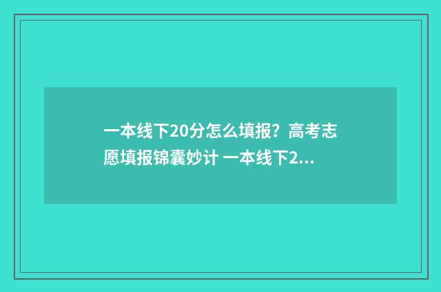 一本线下20分怎么填报？高考志愿填报锦囊妙计 一本线下20分怎么选二本院校