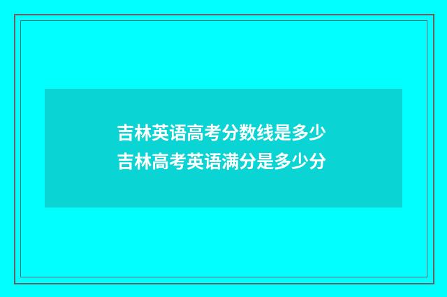 吉林英语高考分数线是多少 吉林高考英语满分是多少分
