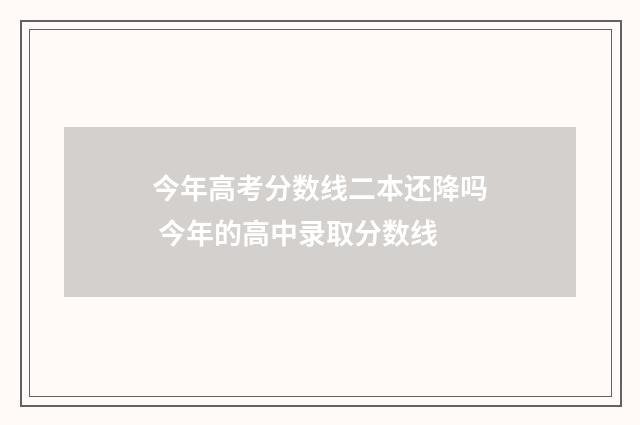 今年高考分数线二本还降吗 今年的高中录取分数线