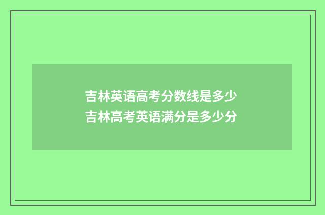 吉林英语高考分数线是多少 吉林高考英语满分是多少分