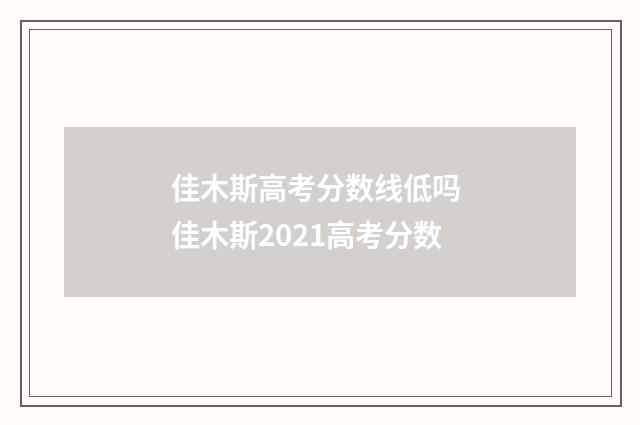 佳木斯高考分数线低吗 佳木斯2021高考分数