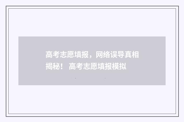 高考志愿填报，网络误导真相揭秘！ 高考志愿填报模拟
