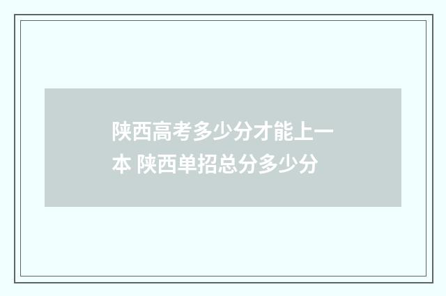 陕西高考多少分才能上一本 陕西单招总分多少分