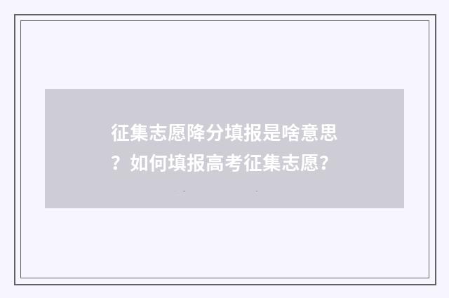 征集志愿降分填报是啥意思？如何填报高考征集志愿？