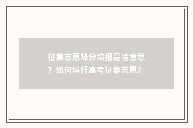 征集志愿降分填报是啥意思？如何填报高考征集志愿？