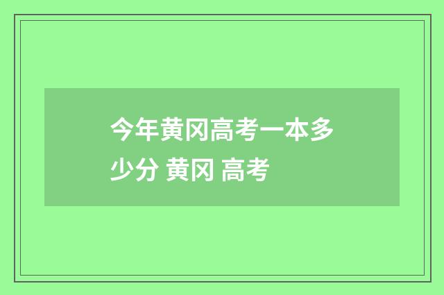 今年黄冈高考一本多少分 黄冈 高考