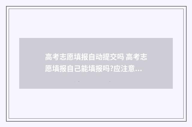 高考志愿填报自动提交吗 高考志愿填报自己能填报吗?应注意那些重要点