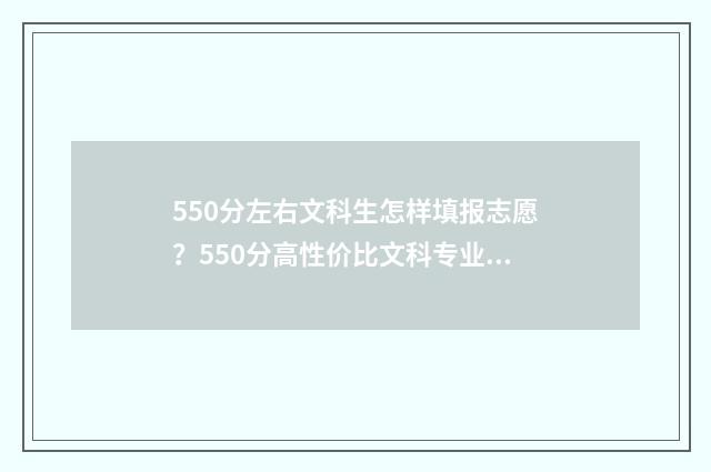 550分左右文科生怎样填报志愿？550分高性价比文科专业推荐 550分左右文科生的大学