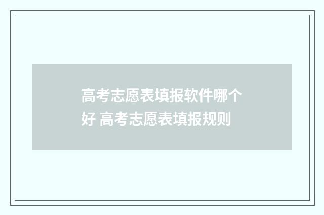 高考志愿表填报软件哪个好 高考志愿表填报规则