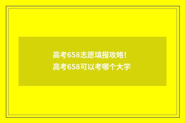 高考658志愿填报攻略！ 高考658可以考哪个大学