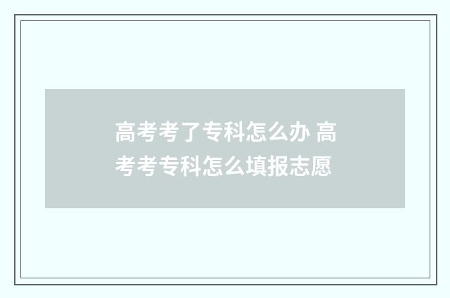 高考考了专科怎么办 高考考专科怎么填报志愿