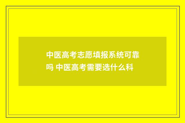 中医高考志愿填报系统可靠吗 中医高考需要选什么科