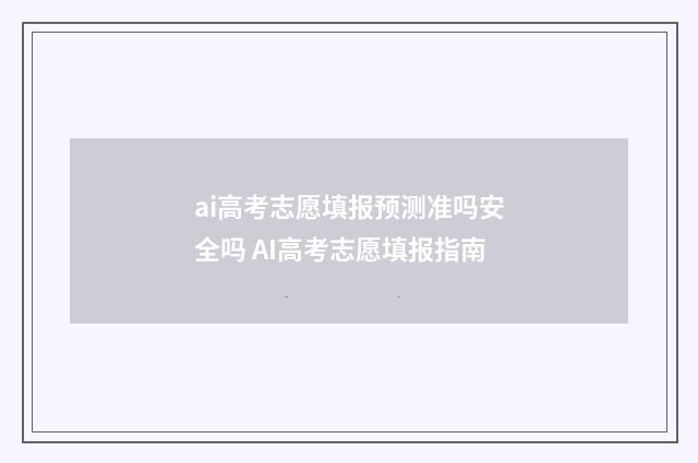 ai高考志愿填报预测准吗安全吗 AI高考志愿填报指南