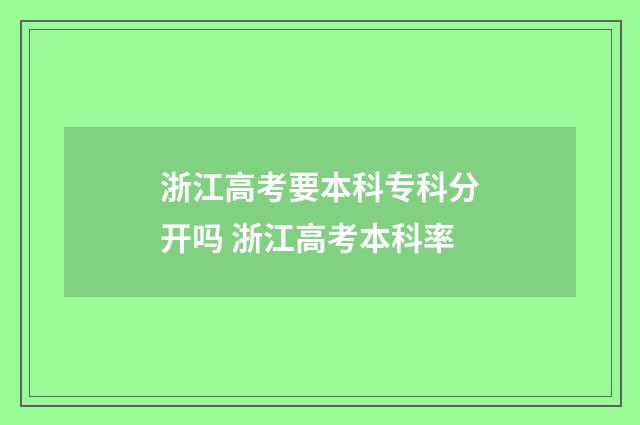 浙江高考要本科专科分开吗 浙江高考本科率