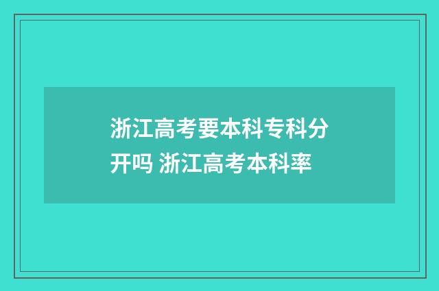 浙江高考要本科专科分开吗 浙江高考本科率