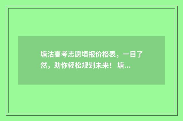 塘沽高考志愿填报价格表，一目了然，助你轻松规划未来！ 塘沽高考志愿填错了