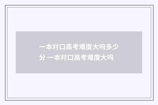 一本对口高考难度大吗多少分 一本对口高考难度大吗