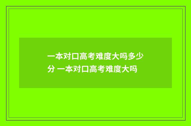 一本对口高考难度大吗多少分 一本对口高考难度大吗