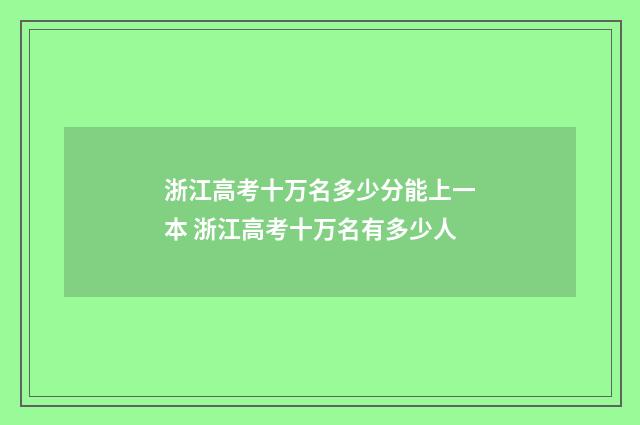 浙江高考十万名多少分能上一本 浙江高考十万名有多少人