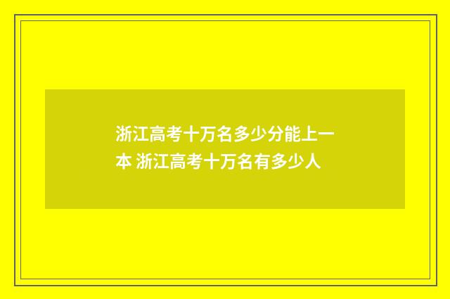 浙江高考十万名多少分能上一本 浙江高考十万名有多少人