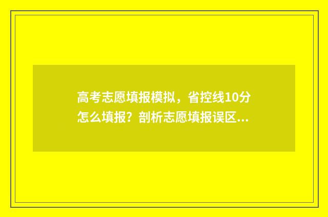 高考志愿填报模拟，省控线10分怎么填报？剖析志愿填报误区，掌握填报技巧 高考志愿填报模拟视频