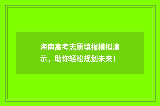 海南高考志愿填报模拟演示，助你轻松规划未来！